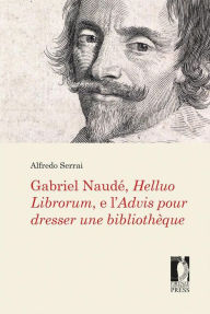 Title: Gabriel Naudé, Helluo Librorum, e l'Advis pour dresser une bibliothèque, Author: Alfredo Serrai