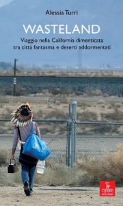 Title: Wasteland: Viaggio nella California dimenticata tra città fantasma e deserti addormentati, Author: Alessia Turri