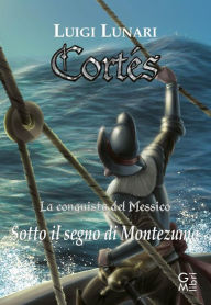 Title: Cortés - La conquista del Messico: Sotto il segno di Montezuma, Author: Luigi Lunari