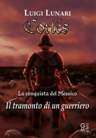 Title: Cortés - La conquista del Messico: Il tramonto di un guerriero, Author: Luigi Lunari