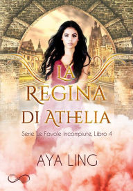 Title: La Regina di Athelia: Le favole incompiute Vol. 4, Author: Aya Ling