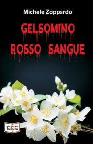 Title: Gelsomino rosso sangue: Investigazioni ordinarie e straordinarie, Author: Michele Zoppardo