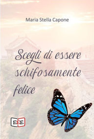 Title: Scegli di essere schifosamente felice, Author: Maria Stella Capone