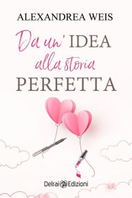 Title: Da un'idea alla storia perfetta, Author: Alexandrea Weis