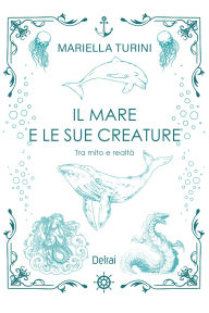 Title: Il mare e le sue creature: Tra mito e realtà, Author: MariellaTurini