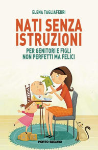 Title: Nati senza istruzioni: Per genitori e figli non perfetti ma felici, Author: Elena Tagliaferri