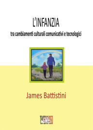 Title: L'infanzia: tra cambiamenti culturali comunicativi e tecnologici, Author: Battistini James