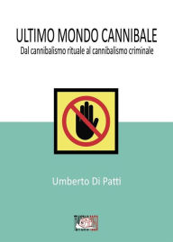 Title: Ultimo mondo cannibale: Dal cannibalismo rituale al cannibalismo criminale, Author: Umberto Di Patti