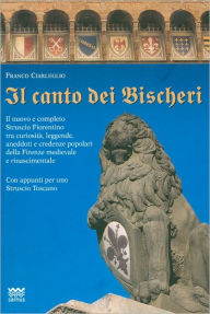 Title: Il canto dei Bischeri: Il nuovo e completo Struscio Fiorentino tra curiosita, leggende, aneddoti e credenze popolari della Firenze medievale e rinascimentale. con appunti per uno Struscio Toscano, Author: Franco Ciarleglio