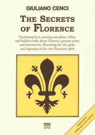 Free audio books downloads for kindle The Secrets of Florence: Fascinating facts, amusing anecdotes, titbits, and hidden truths about Florence's greatest artists and monuments, illustrating the wit, guile, and ingenuity of the true Florentine spirit by Giuliano Cenci