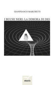 Title: I buchi neri: la dimora di Dio, Author: Gianfranco Marchetti