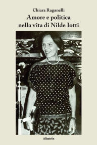 Title: Amore e politica nella vita di Nilde Iotti, Author: Chiara Raganelli