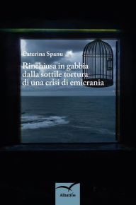Title: Rinchiusa in gabbia dalla sottile tortura di una crisi di emicrania, Author: Caterina Spanu
