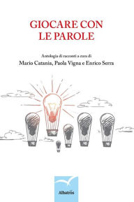 Title: Giocare con le parole: Antologia di racconti, Author: Mario Catania
