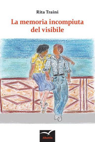 Title: La memoria incompiuta del visibile, Author: Rita Traini