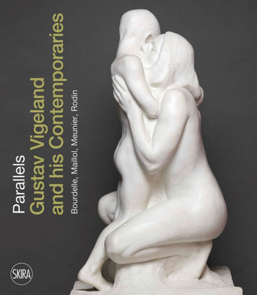 Parallels: Gustav Vigeland and his Contemporaries Rodin, Meunier, Bourdelle, Maillol