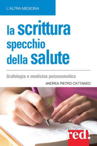 Title: La scrittura specchio della salute: Grafologia e medicina psicosomatica, Author: A.P.Cattaneo