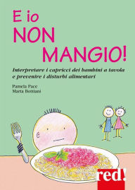 Title: E io non mangio!: Interpretare i capricci dei bambini a tavola e prevenire i disturbi alimentari, Author: Pamela Pace