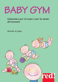 Title: Baby gym: Ginnastica per il corpo e per la mente del neonato, Author: Melodie de Jager