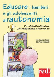 Title: Educare i bambini e gli adolescenti all'autonomia: Per aiutarli a diventare più indipendenti e sicuri di sé, Author: Stéphanie Bujon