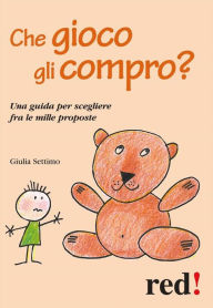 Title: Che gioco gli compro?: Una guida per scegliere fra le mille proposte, Author: Giulia Settimo