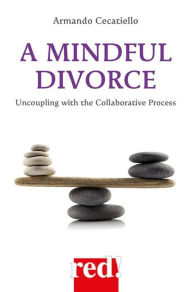 Title: A Mindful Divorce: Uncoupling with the Collaborative Process, Author: Armando Cecatiello