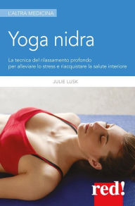 Title: Yoga nidra: La tecnica del rilassamento profondo per alleviare lo stress e riacquistare la salute interiore, Author: Julie Lusk