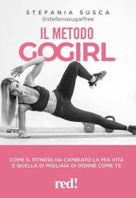 Title: Il metodo Go Girl: Come il fitness ha cambiato la mia vita e quella di migliaia di donne come te, Author: Stefania Susca