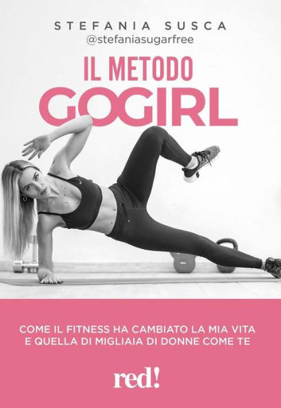 Il metodo Go Girl: Come il fitness ha cambiato la mia vita e quella di migliaia di donne come te