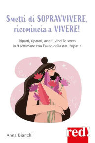 Title: Smetti di sopravvivere, ricomincia a vivere: Riparti, riparati, amati: vinci lo stress in 9 settimane con l'aiuto della naturopatia, Author: Anna Bianchi