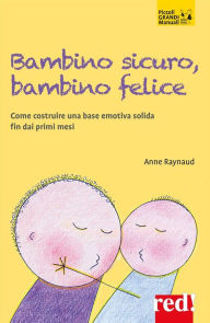 Title: Bambino sicuro, bambino felice: Come costruire una base emotiva solida fin dai primi mesi, Author: Anne Raynaud