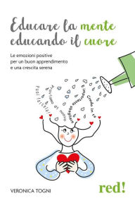 Title: Educare la mente educando il cuore: Le emozioni positive per un buon apprendimento e una crescita serena, Author: Veronica Togni