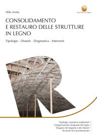 Title: Consolidamento e restauro delle strutture in legno: Tipologie, dissesti, diagnostica, interventi, Author: Aldo Aveta