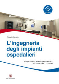 Title: Ingegneria degli impianti ospedalieri: Dalla pianificazione preliminare al capitolato tecnico, Author: Claudio Bosaia