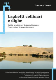 Title: Laghetti collinari e dighe: Guida pratica per la progettazione, l'esercizio e la manutenzione, Author: Francesco Uzzani