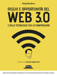 Title: Rischi e opportunità del Web 3.0 e delle tecnologie che lo compongono: Sfrutta l'evoluzione tecnologica e fai del Web uno spazio in cui vivere al sicuro, Author: Rudy Bandiera