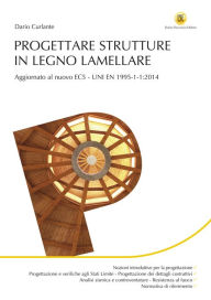 Title: Progettare strutture in legno lamellare: Aggiornato al nuovo EC5-UNI EN 1995-1-1:2014, Author: Dario Curlante