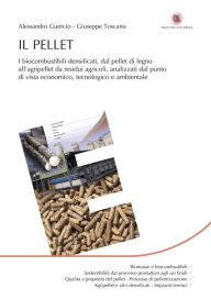 Title: Il Pellet: I biocombustibili densificati, dal pellet di legno all'agripellet da residui agricoli, analizzati dal punto di vista economico, tecnologico e ambientale, Author: Alessandro Guercio