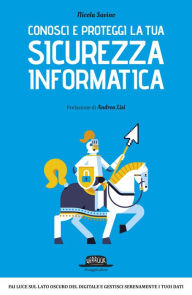 Title: Conosci e proteggi la tua sicurezza informatica: Fai luce sul lato oscuro del digitale e gestisci serenamente i tuoi dati, Author: Nicola Savino