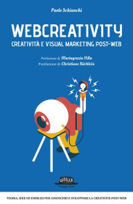 Title: Webcreativity - Creatività e visual marketing post web: Teorie, idee ed esercizi per conoscere e sviluppare la creatività post-web, Author: Paolo Schianchi