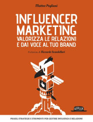 Title: Influencer Marketing - Valorizza le relazioni e dai voce al tuo brand - Prassi, strategie e strumenti per gestire influenza e relazioni, Author: Matteo Pogliani