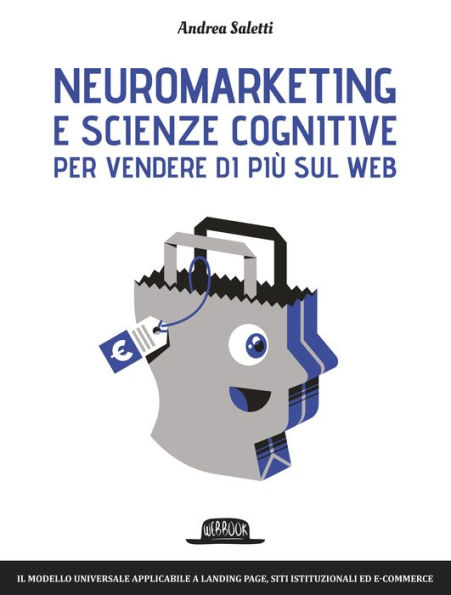 Neuromarketing e scienze cognitive per vendere di più sul web: Il modello universale applicabile a landing page, siti istituzionali ed e-commerce