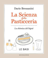 Title: La scienza della pasticceria - Le basi: La chimica del bignè, Author: Dario Bressanini