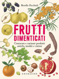 Title: I frutti dimenticati: Conoscere e cucinare prodotti antichi, insoliti e curiosi, Author: Morello Pecchioli