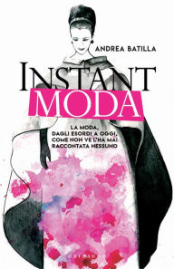 Title: Instant moda: La moda dagli esordi a oggi, come non ve l'ha mai raccontata nessuno, Author: Andrea Batilla