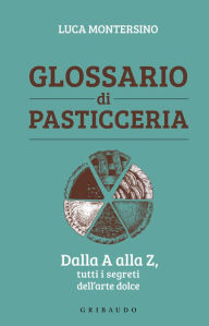 Title: Glossario di pasticceria: Dalla A alla Z, tutti i segreti dell'arte dolce, Author: Luca Montersino