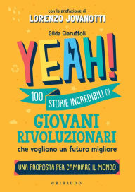 Title: YEAH!: 100 storie incredibili di giovani rivoluzionari che vogliono un futuro migliore, Author: Gilda Ciaruffoli