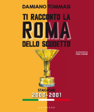 Title: Ti racconto la Roma dello scudetto. Stagione 2000-2001: I fuoriclasse che hanno fatto la storia del club giallorosso, Author: Damiano Tommasi