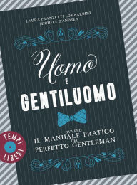 Title: Uomo e gentiluomo: Ovvero il manuale pratico del perfetto gentleman, Author: Laura Pranzetti Lombardini