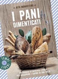 Title: I pani dimenticati: Un viaggio attraverso l'Italia per riscoprire i sapori di una volta, Author: Rita Monastero